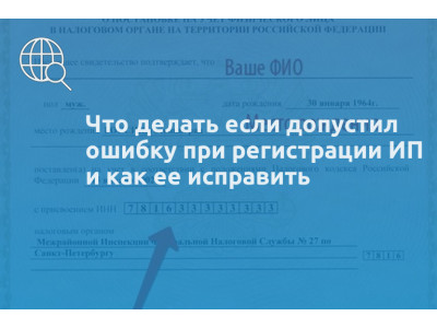 Что делать если допустил ошибку при регистрации ИП и как ее исправить