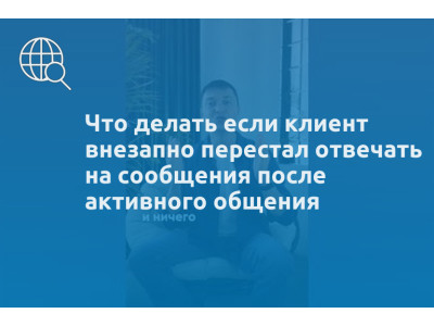 Что делать если клиент внезапно перестал отвечать на сообщения после активного общения