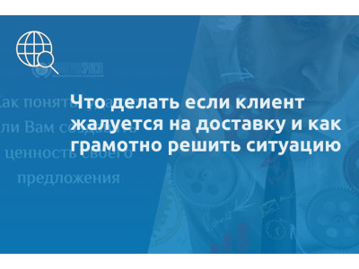 Что делать если клиент жалуется на доставку и как грамотно решить ситуацию