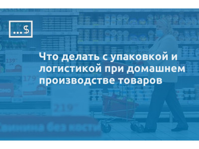 Что делать с упаковкой и логистикой при домашнем производстве товаров