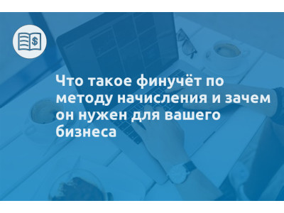 Что такое финучёт по методу начисления и зачем он нужен для вашего бизнеса