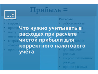 Что нужно учитывать в расходах при расчёте чистой прибыли для корректного налогового учёта