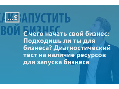 С чего начать свой бизнес: Подходишь ли ты для бизнеса? Диагностический тест на наличие ресурсов для запуска бизнеса