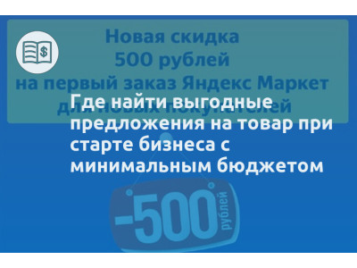 Где найти выгодные предложения на товар при старте бизнеса с минимальным бюджетом