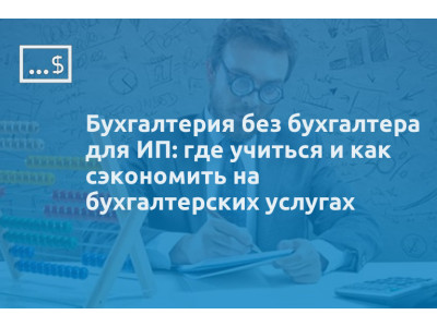 Бухгалтерия без бухгалтера для ИП: где учиться и как сэкономить на бухгалтерских услугах