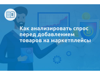 Как анализировать спрос перед добавлением товаров на маркетплейсы