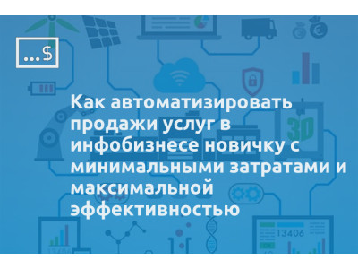 Как автоматизировать продажи услуг в инфобизнесе новичку с минимальными затратами и максимальной эффективностью