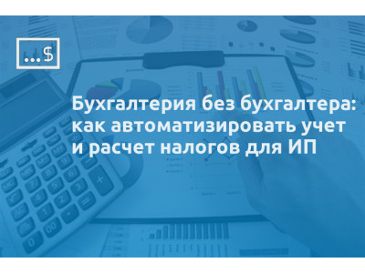 Бухгалтерия без бухгалтера: как автоматизировать учет и расчет налогов для ИП
