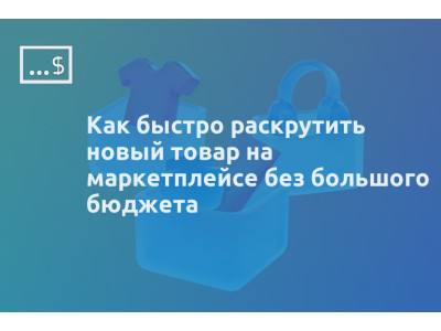 Как быстро раскрутить новый товар на маркетплейсе без большого бюджета
