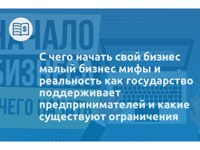 С чего начать свой бизнес малый бизнес мифы и реальность как государство поддерживает предпринимателей и какие существуют ограничения