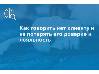 Как говорить нет клиенту и не потерять его доверие и лояльность