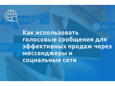Как использовать голосовые сообщения для эффективных продаж через мессенджеры и социальные сети
