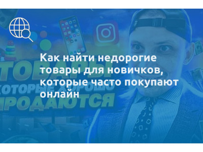 Как найти недорогие товары для новичков, которые часто покупают онлайн