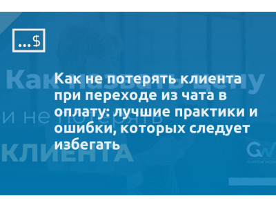 Как не потерять клиента при переходе из чата в оплату: лучшие практики и ошибки, которых следует избегать