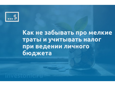 Как не забывать про мелкие траты и учитывать налог при ведении личного бюджета
