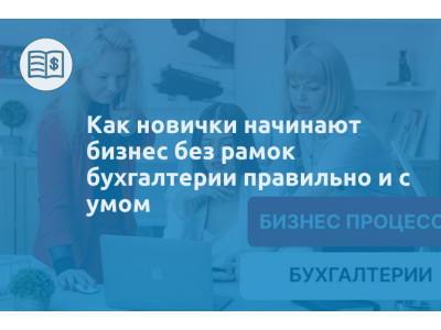 Как новички начинают бизнес без рамок бухгалтерии правильно и с умом