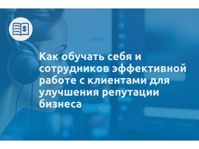 Как обучать себя и сотрудников эффективной работе с клиентами для улучшения репутации бизнеса