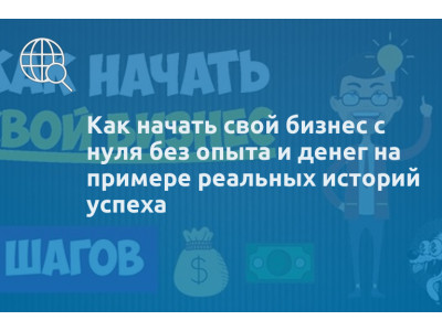 Как начать свой бизнес с нуля без опыта и денег на примере реальных историй успеха