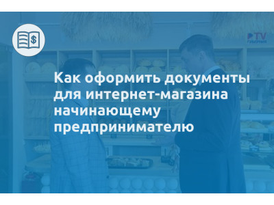 Как оформить документы для интернет-магазина начинающему предпринимателю