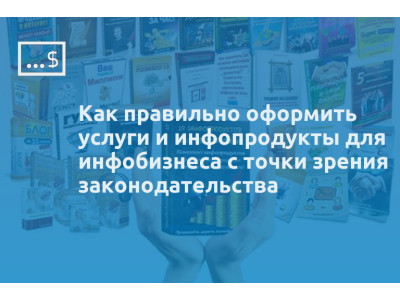 Как правильно оформить услуги и инфопродукты для инфобизнеса с точки зрения законодательства