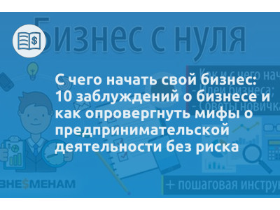 С чего начать свой бизнес: 10 заблуждений о бизнесе и как опровергнуть мифы о предпринимательской деятельности без риска