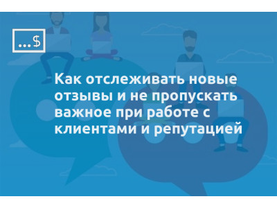 Как отслеживать новые отзывы и не пропускать важное при работе с клиентами и репутацией