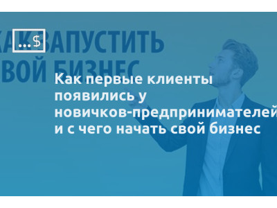 Как первые клиенты появились у новичков-предпринимателей и с чего начать свой бизнес