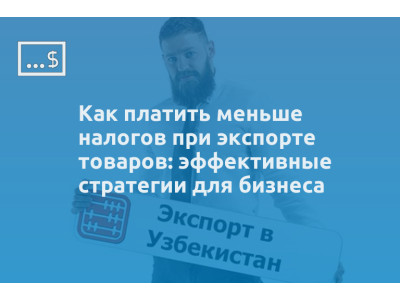 Как платить меньше налогов при экспорте товаров: эффективные стратегии для бизнеса