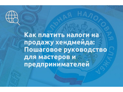 Как платить налоги на продажу хендмейда: Пошаговое руководство для мастеров и предпринимателей