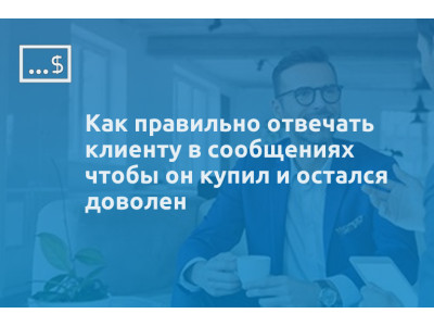 Как правильно отвечать клиенту в сообщениях чтобы он купил и остался доволен