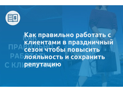 Как правильно работать с клиентами в праздничный сезон чтобы повысить лояльность и сохранить репутацию