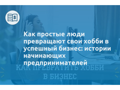 Как простые люди превращают свои хобби в успешный бизнес: истории начинающих предпринимателей