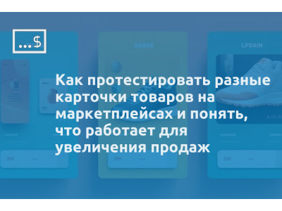 Как протестировать разные карточки товаров на маркетплейсах и понять, что работает для увеличения продаж