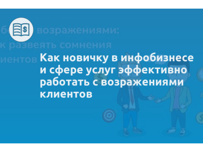 Как новичку в инфобизнесе и сфере услуг эффективно работать с возражениями клиентов