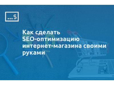 Как сделать SEO-оптимизацию интернет-магазина своими руками