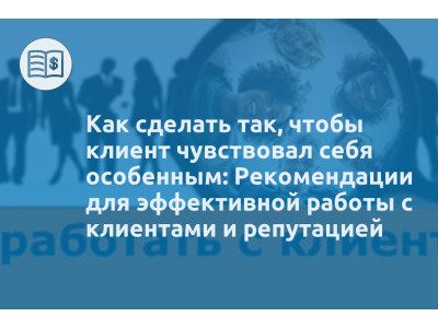 Как сделать так, чтобы клиент чувствовал себя особенным: Рекомендации для эффективной работы с клиентами и репутацией