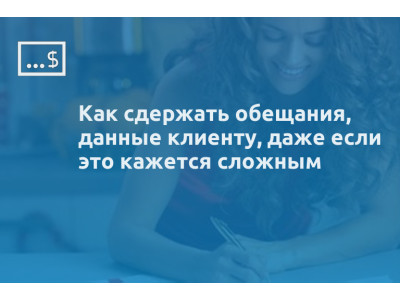 Как сдержать обещания, данные клиенту, даже если это кажется сложным