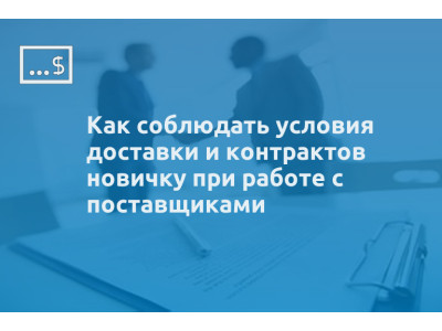 Как соблюдать условия доставки и контрактов новичку при работе с поставщиками