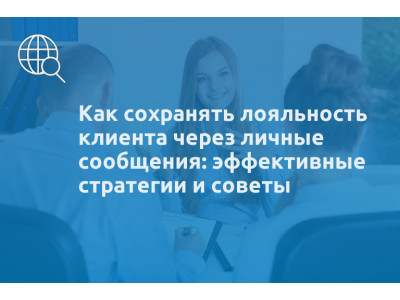 Как сохранять лояльность клиента через личные сообщения: эффективные стратегии и советы