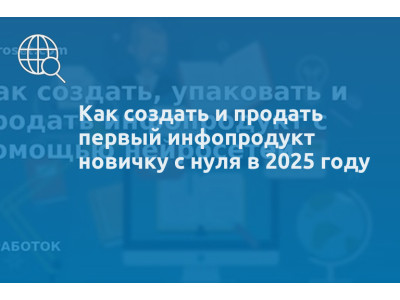 Как создать и продать первый инфопродукт новичку с нуля в 2025 году