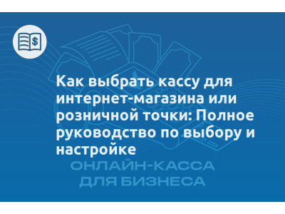 Как выбрать кассу для интернет-магазина или розничной точки: Полное руководство по выбору и настройке