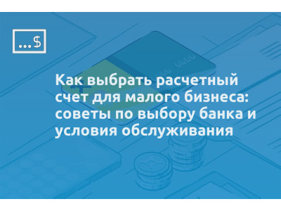 Как выбрать расчетный счет для малого бизнеса: советы по выбору банка и условия обслуживания