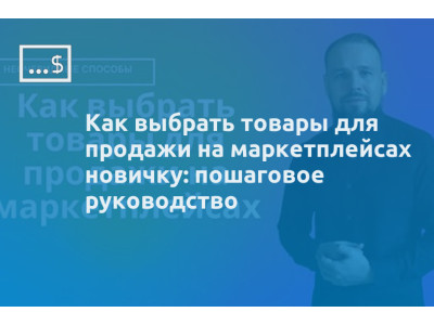Как выбрать товары для продажи на маркетплейсах новичку: пошаговое руководство