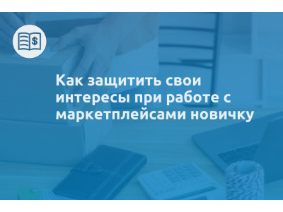 Как защитить свои интересы при работе с маркетплейсами новичку