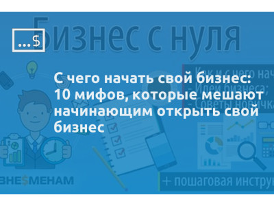 С чего начать свой бизнес: 10 мифов, которые мешают начинающим открыть свой бизнес