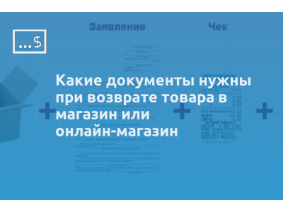 Какие документы нужны при возврате товара в магазин или онлайн-магазин