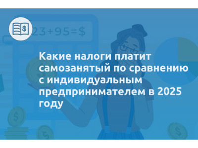 Какие налоги платит самозанятый по сравнению с индивидуальным предпринимателем в 2025 году