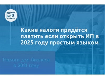 Какие налоги придётся платить если открыть ИП в 2025 году простым языком