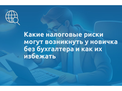 Какие налоговые риски могут возникнуть у новичка без бухгалтера и как их избежать
