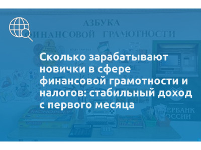 Сколько зарабатывают новички в сфере финансовой грамотности и налогов: стабильный доход с первого месяца
